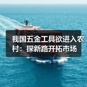 我国五金工具欲进入农村：探新路开拓市场