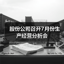 股份公司召开7月份生产经营分析会