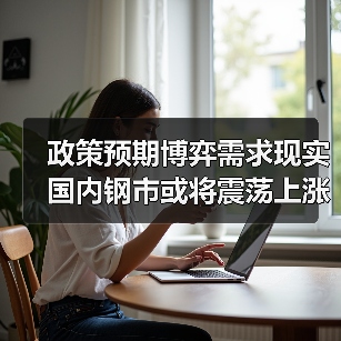 政策预期博弈需求现实 国内钢市或将震荡上涨