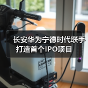 长安华为宁德时代联手打造首个IPO项目（图2）