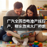 广汽全固态电池产线投产，哪家激光大厂担纲装备核心？（图2）