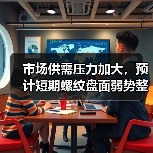 市场供需压力加大，预计短期螺纹盘面弱势整理运行
