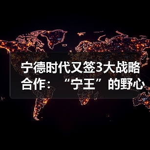 宁德时代又签3大战略合作：“宁王”的野心，不止于卖电池（图3）