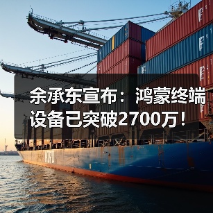 余承东宣布:鸿蒙终端设备已突破2700万!(图1) 余承东宣布:鸿蒙终端设备已突破2700万!(图1)