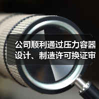 公司顺利通过压力容器设计、制造许可换证审核(图1) 公司顺利通过压力容器设计、制造许可换证审核(图1)