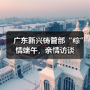广东新兴铸管部“粽”情端午,亲情访谈(图2) 广东新兴铸管部“粽”情端午,亲情访谈(图2)