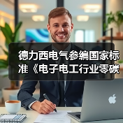 德力西电气参编国家标准《电子电工行业零碳工厂评价导则》正式发布（图3）