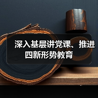 深入基层讲党课、推进四新形势教育(图4) 深入基层讲党课、推进四新形势教育(图4)