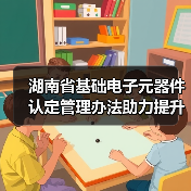 湖南省基础电子元器件认定管理办法助力提升产业链韧性(图3) 湖南省基础电子元器件认定管理办法助力提升产业链韧性(图3)
