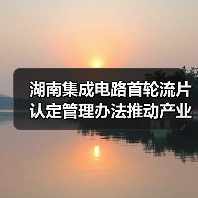 湖南集成电路首轮流片认定管理办法推动产业高质量发展