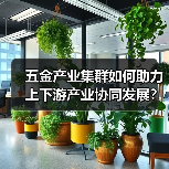 五金产业集群如何助力上下游产业协同发展？