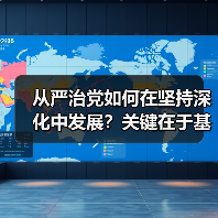 从严治党如何在坚持深化中发展？关键在于基层党建与廉洁自律