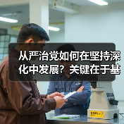 从严治党如何在坚持深化中发展?关键在于基层党建与廉洁自律(图2) 从严治党如何在坚持深化中发展?关键在于基层党建与廉洁自律(图2)