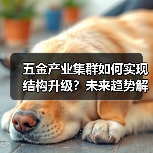 五金产业集群如何实现结构升级?未来趋势解析(图2) 五金产业集群如何实现结构升级?未来趋势解析(图2)