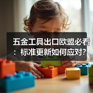 五金工具出口欧盟必看：标准更新如何应对？
