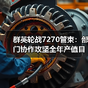 群英轮战7270管束：部门协作攻坚全年产值目标