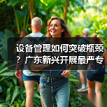 设备管理如何突破瓶颈？广东新兴开展最严专项检查