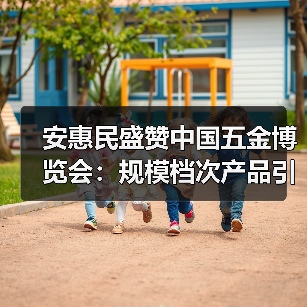 安惠民盛赞中国五金博览会:规模档次产品引热议(图3) 安惠民盛赞中国五金博览会:规模档次产品引热议(图3)