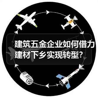建筑五金企业如何借力建材下乡实现转型?(图4) 建筑五金企业如何借力建材下乡实现转型?(图4)