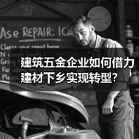 建筑五金企业如何借力建材下乡实现转型?(图2) 建筑五金企业如何借力建材下乡实现转型?(图2)