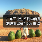广东工业生产稳中有升 制造业增长4.5% 重点项目加速推进