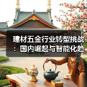 建材五金行业转型挑战:国内崛起与智能化趋势(图4) 建材五金行业转型挑战:国内崛起与智能化趋势(图4)