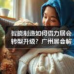 智能制造如何借力展会转型升级?广州展会解析核心机遇(图2) 智能制造如何借力展会转型升级?广州展会解析核心机遇(图2)