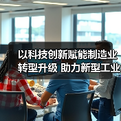 以科技创新赋能制造业转型升级 助力新型工业化(图1) 以科技创新赋能制造业转型升级 助力新型工业化(图1)