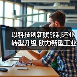 以科技创新赋能制造业转型升级 助力新型工业化(图3) 以科技创新赋能制造业转型升级 助力新型工业化(图3)