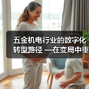 五金机电行业的数字化转型路径 —在变局中重构增长新逻辑(图2) 五金机电行业的数字化转型路径 —在变局中重构增长新逻辑(图2)