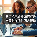 五金机电企业如何提升产品附加值?四大策略助你突围竞争(图2) 五金机电企业如何提升产品附加值?四大策略助你突围竞争(图2)