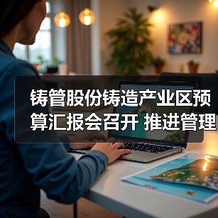 铸管股份铸造产业区预算汇报会召开 推进管理改革提升竞争力（图4）