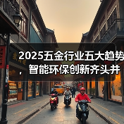 2025五金行业五大趋势,智能环保创新齐头并进(图4) 2025五金行业五大趋势,智能环保创新齐头并进(图4)