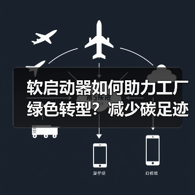 软启动器如何助力工厂绿色转型？减少碳足迹的关键技术（图3）
