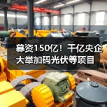 募资150亿！千亿央企大举加码光伏等项目（图1）