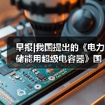 早报|我国提出的《电力储能用超级电容器》国际标准立项(图4) 早报|我国提出的《电力储能用超级电容器》国际标准立项(图4)