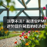 淡季不淡?制造业PMI逆势回升背后的经济信号(图3) 淡季不淡?制造业PMI逆势回升背后的经济信号(图3)