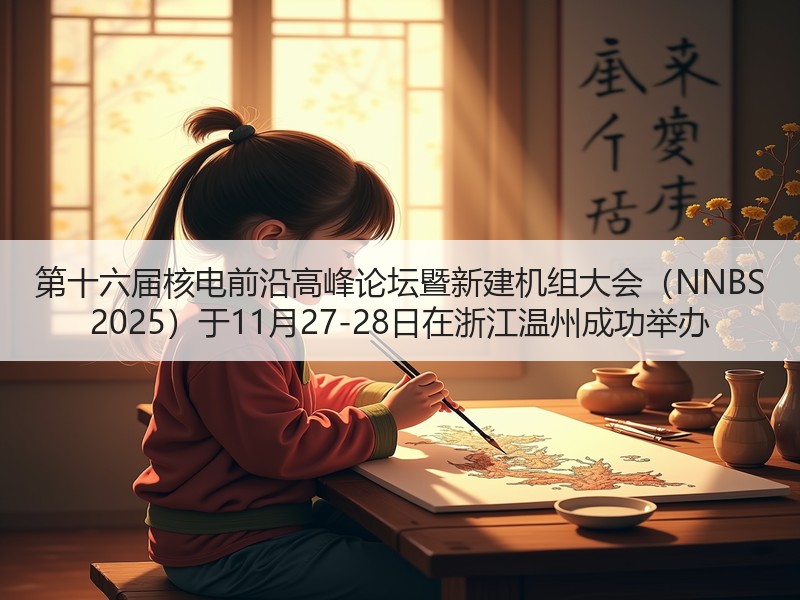 第十六届核电前沿高峰论坛暨新建机组大会（NNBS 2025）于11月27-28日在浙江温州成功举办