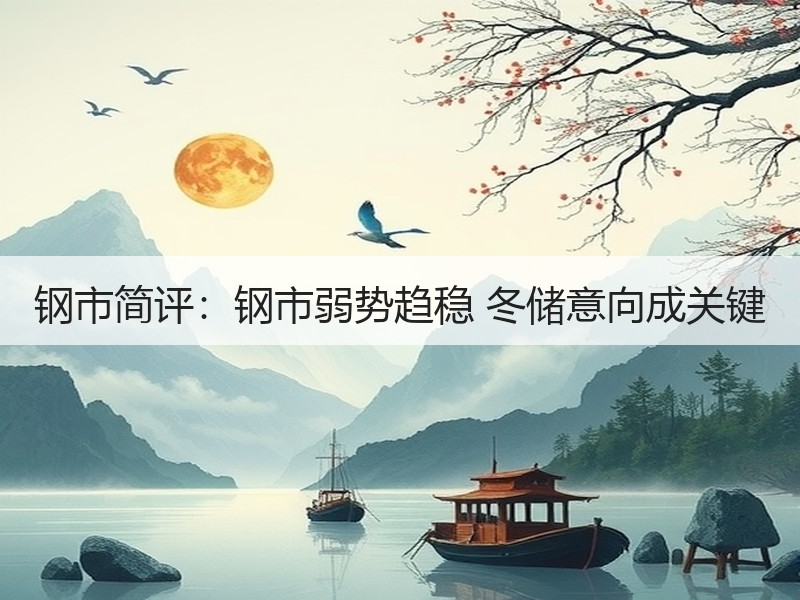 钢市简评：钢市弱势趋稳 冬储意向成关键