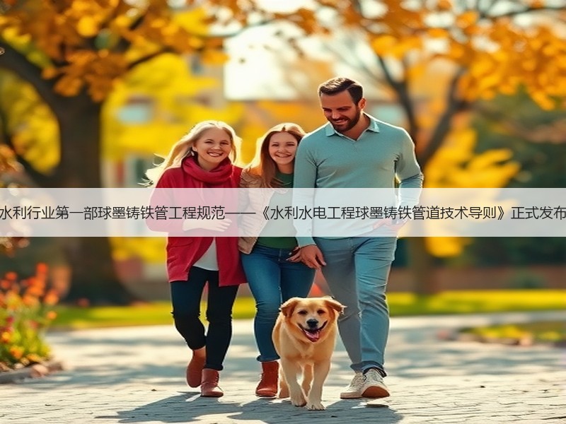 水利行业第一部球墨铸铁管工程规范——《水利水电工程球墨铸铁管道技术导则》正式发布