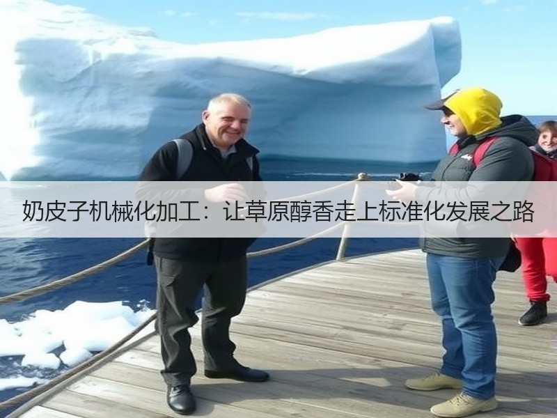 奶皮子机械化加工：让草原醇香走上标准化发展之路