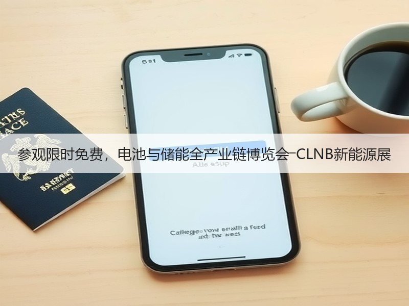 参观限时免费，电池与储能全产业链博览会―CLNB新能源展