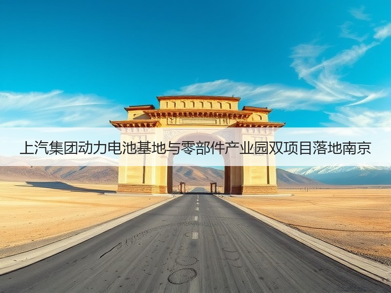 上汽集团动力电池基地与零部件产业园双项目落地南京