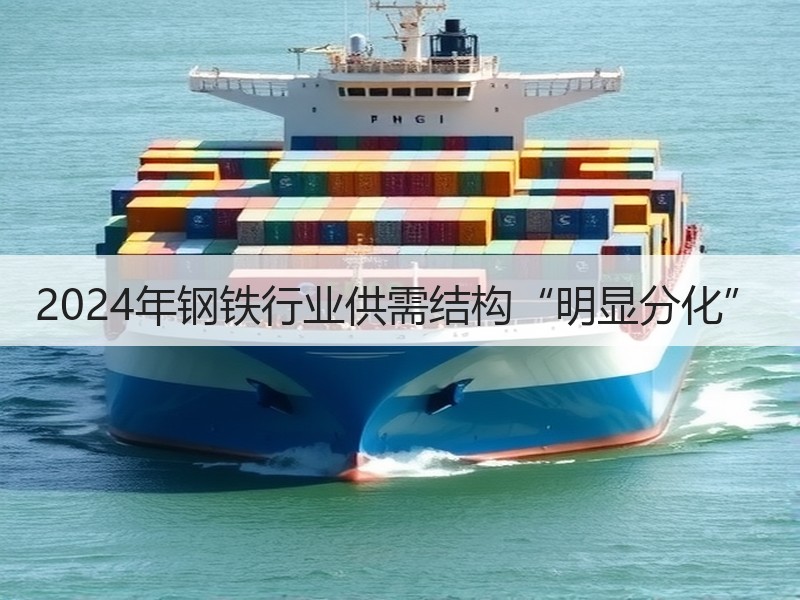 2024年钢铁行业供需结构“明显分化”