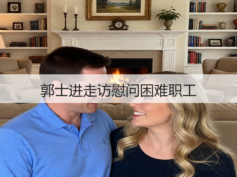 郭士进走访慰问困难职工