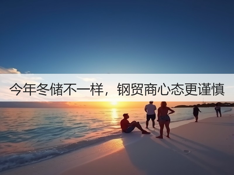 今年冬储不一样，钢贸商心态更谨慎