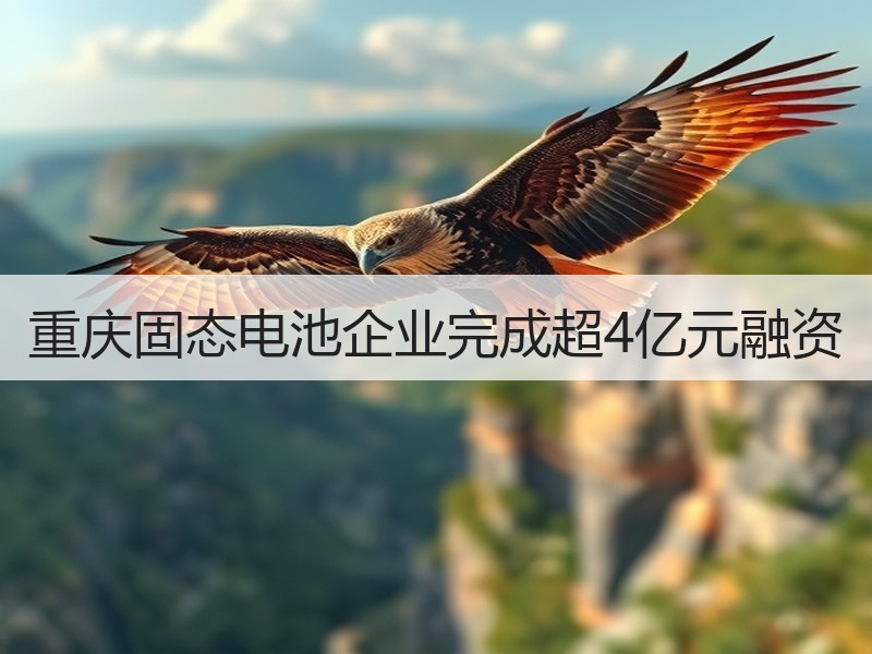 重庆固态电池企业完成超4亿元融资