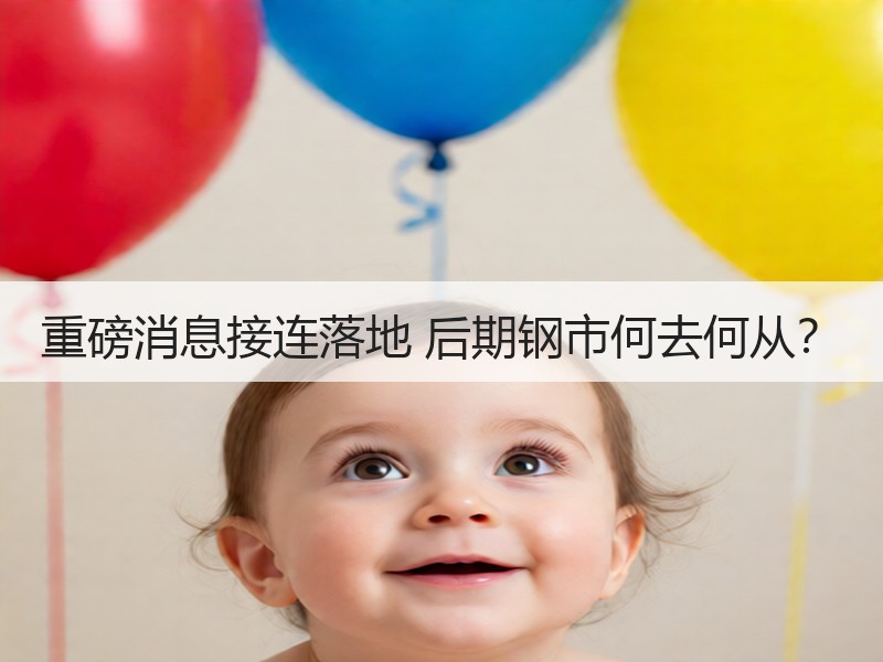 重磅消息接连落地 后期钢市何去何从？