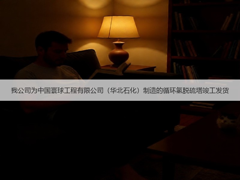 我公司为中国寰球工程有限公司（华北石化）制造的循环氢脱硫塔竣工发货