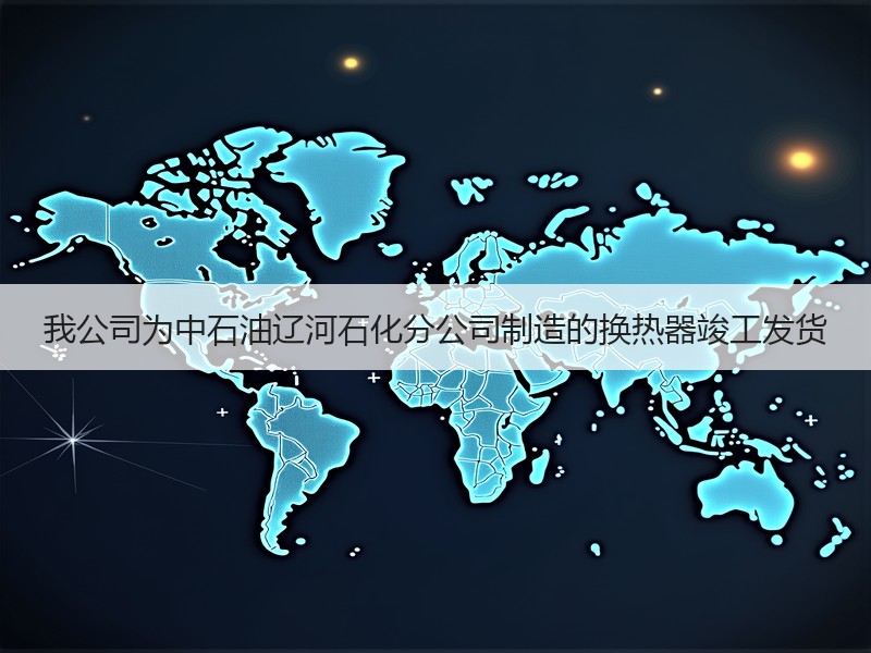 我公司为中石油辽河石化分公司制造的换热器竣工发货